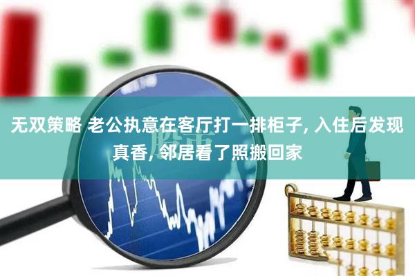 无双策略 老公执意在客厅打一排柜子, 入住后发现真香, 邻居看了照搬回家