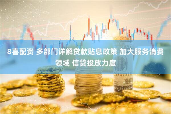 8喜配资 多部门详解贷款贴息政策 加大服务消费领域 信贷投放力度