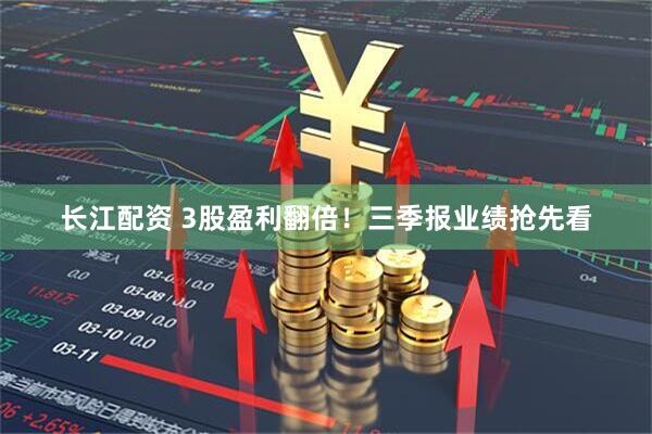 长江配资 3股盈利翻倍！三季报业绩抢先看