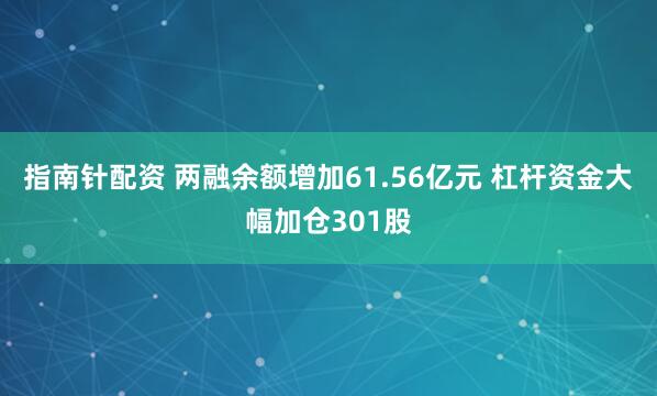 指南针配资 两融余额增加61.56亿元 杠杆资金大幅加仓301股