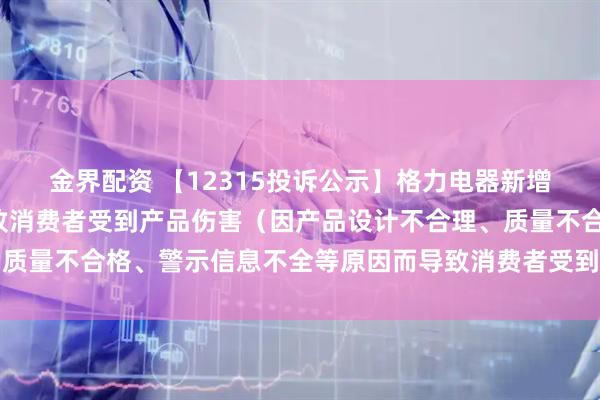 金界配资 【12315投诉公示】格力电器新增8件投诉公示,涉及导致消费者受到产品伤害(因产品设计不合理、质量不合格、警示信息不全等原因而导致消费者受到产品伤害)问题等