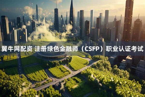 翼牛网配资 注册绿色金融师(CSFP)职业认证考试
