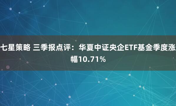七星策略 三季报点评:华夏中证央企ETF基金季度涨幅10.71%