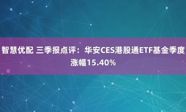 智慧优配 三季报点评:华安CES港股通ETF基金季度涨幅15.40%