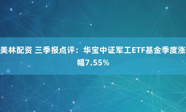 美林配资 三季报点评:华宝中证军工ETF基金季度涨幅7.55%