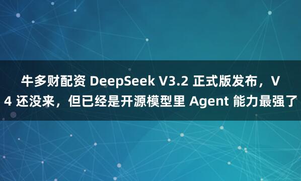 牛多财配资 DeepSeek V3.2 正式版发布，V4 还没来，但已经是开源模型里 Agent 能力最强了