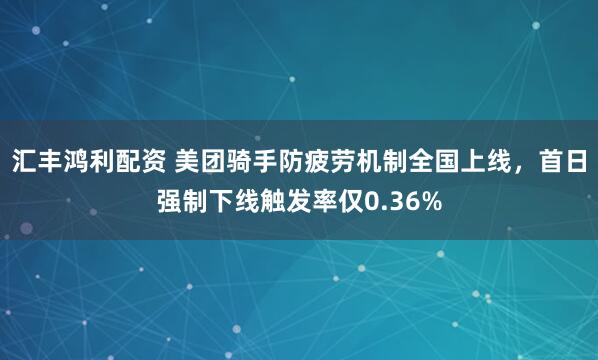 汇丰鸿利配资 美团骑手防疲劳机制全国上线，首日强制下线触发率仅0.36%
