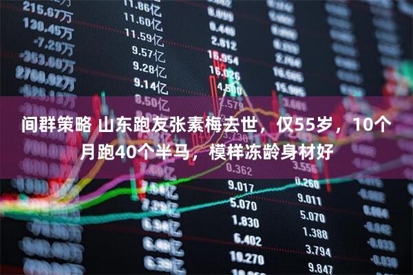 间群策略 山东跑友张素梅去世，仅55岁，10个月跑40个半马，模样冻龄身材好