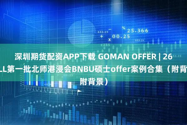 深圳期货配资APP下载 GOMAN OFFER | 26FALL第一批北师港浸会BNBU硕士offer案例合集（附背景）