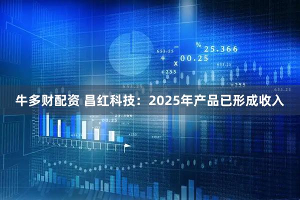 牛多财配资 昌红科技：2025年产品已形成收入