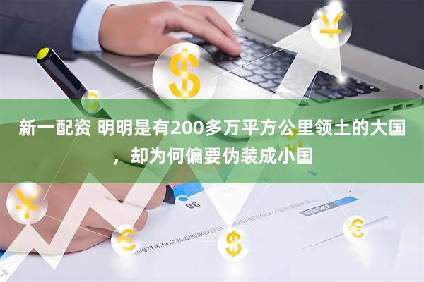 新一配资 明明是有200多万平方公里领土的大国，却为何偏要伪装成小国