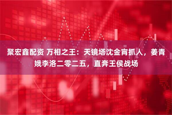 聚宏鑫配资 万相之王：天镜塔沈金宵抓人，姜青娥李洛二零二五，直奔王侯战场