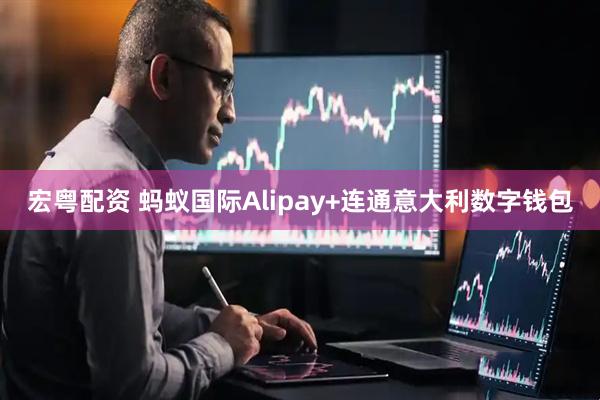 宏粤配资 蚂蚁国际Alipay+连通意大利数字钱包