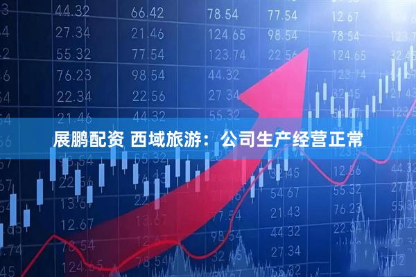 展鹏配资 西域旅游：公司生产经营正常